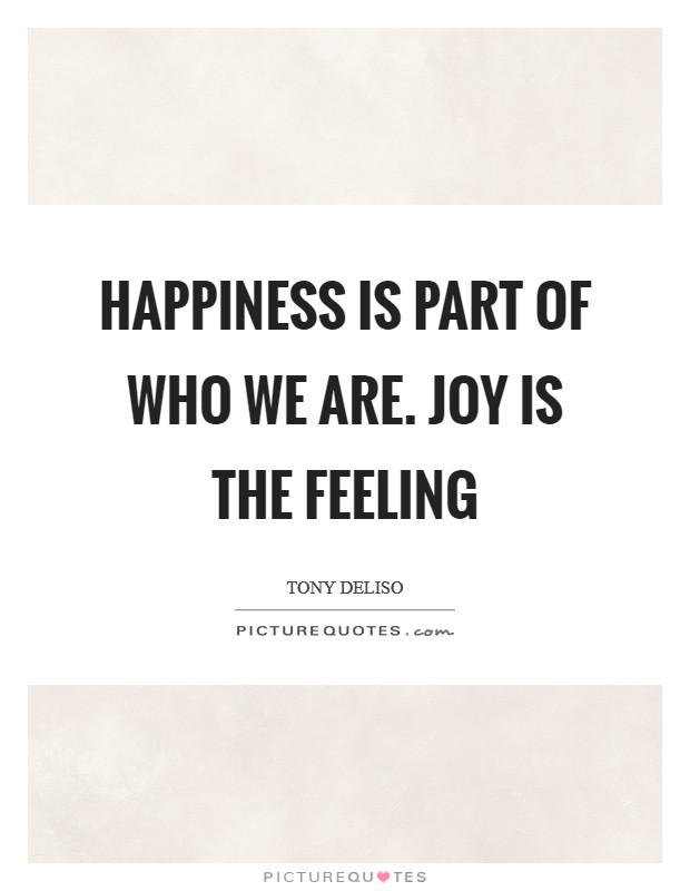Happiness is part of who we are. Joy is the feeling Picture Quote #1