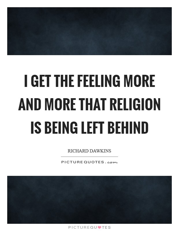 I get the feeling more and more that religion is being left behind Picture Quote #1
