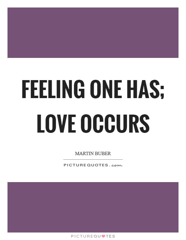 Feeling one has; love occurs Picture Quote #1