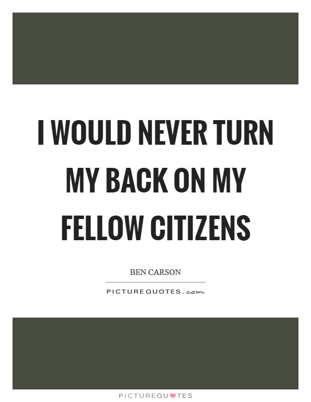 I would never turn my back on my fellow citizens Picture Quote #1