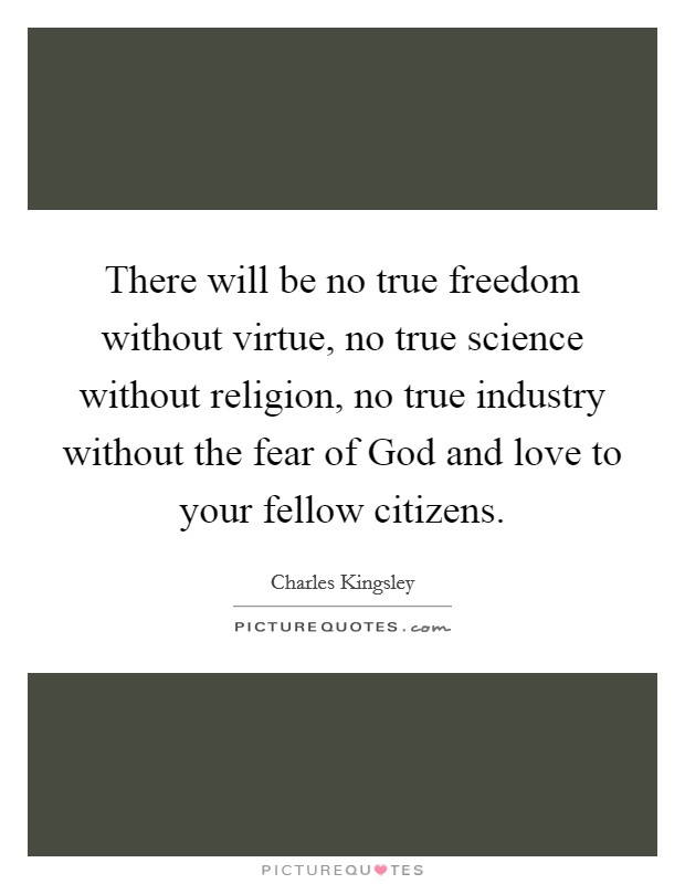 There will be no true freedom without virtue, no true science without religion, no true industry without the fear of God and love to your fellow citizens Picture Quote #1