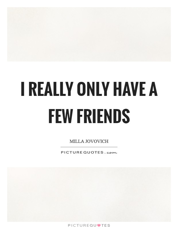 I really only have a few friends Picture Quote #1