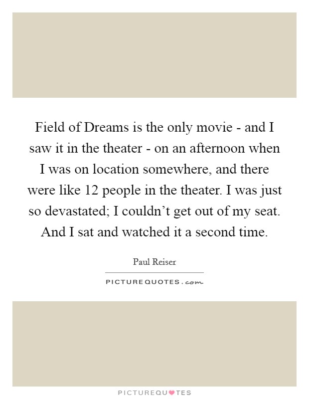 Field of Dreams is the only movie - and I saw it in the theater