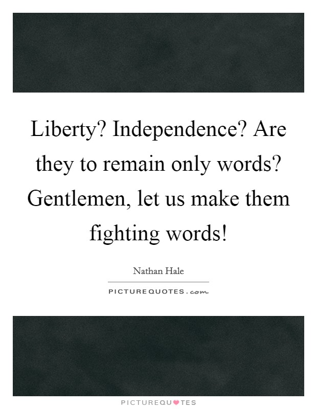 Liberty? Independence? Are they to remain only words? Gentlemen, let us make them fighting words! Picture Quote #1