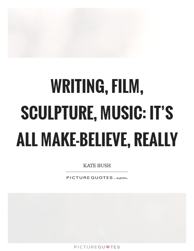 Writing, film, sculpture, music: it’s all make-believe, really Picture Quote #1