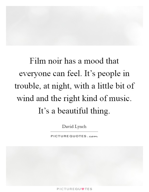 Film noir has a mood that everyone can feel. It’s people in trouble, at night, with a little bit of wind and the right kind of music. It’s a beautiful thing Picture Quote #1