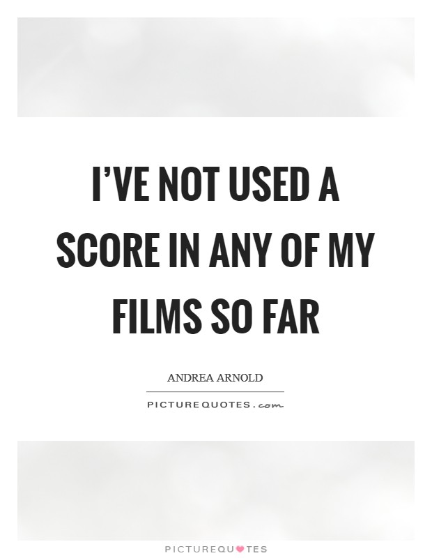 I’ve not used a score in any of my films so far Picture Quote #1