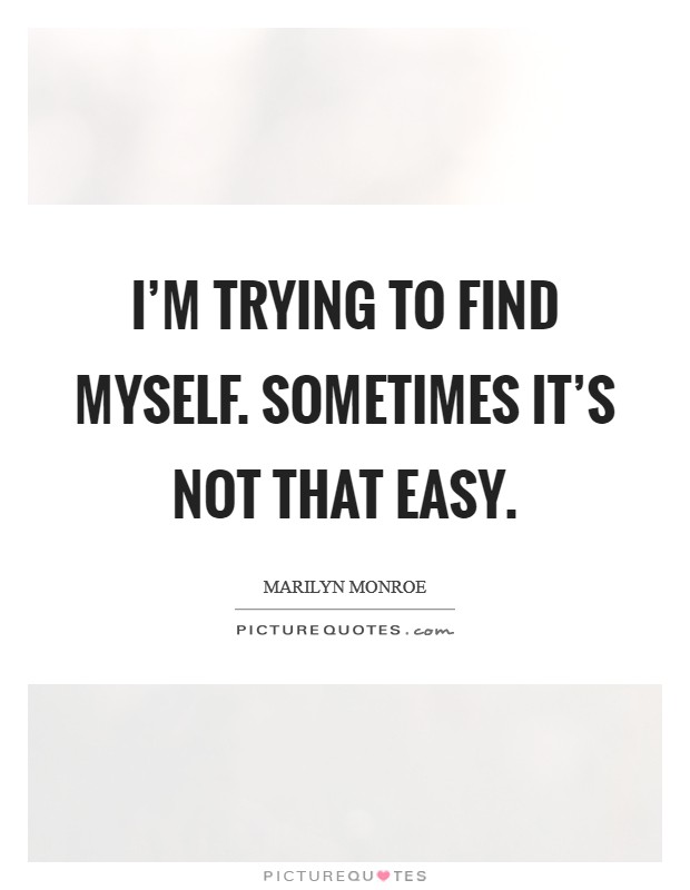 I’m trying to find myself. Sometimes it’s not that easy Picture Quote #1