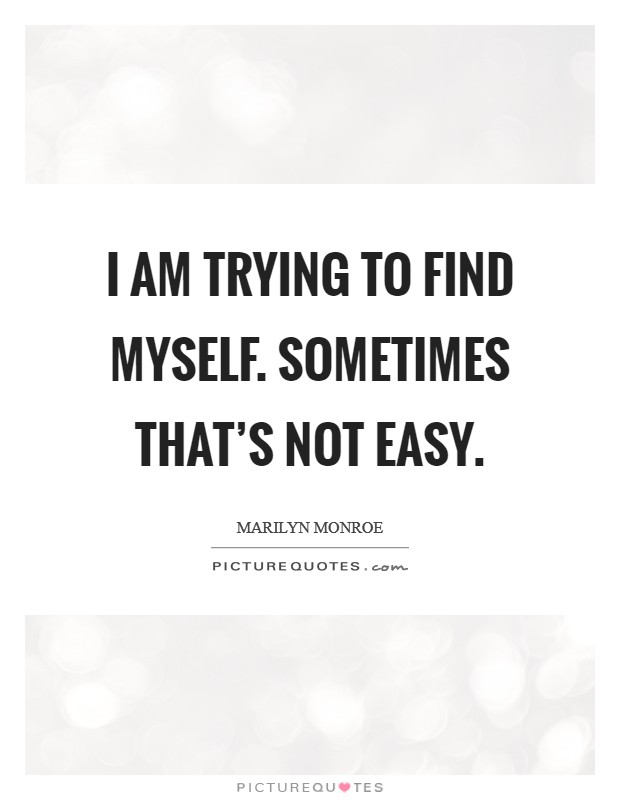 I am trying to find myself. Sometimes that’s not easy Picture Quote #1