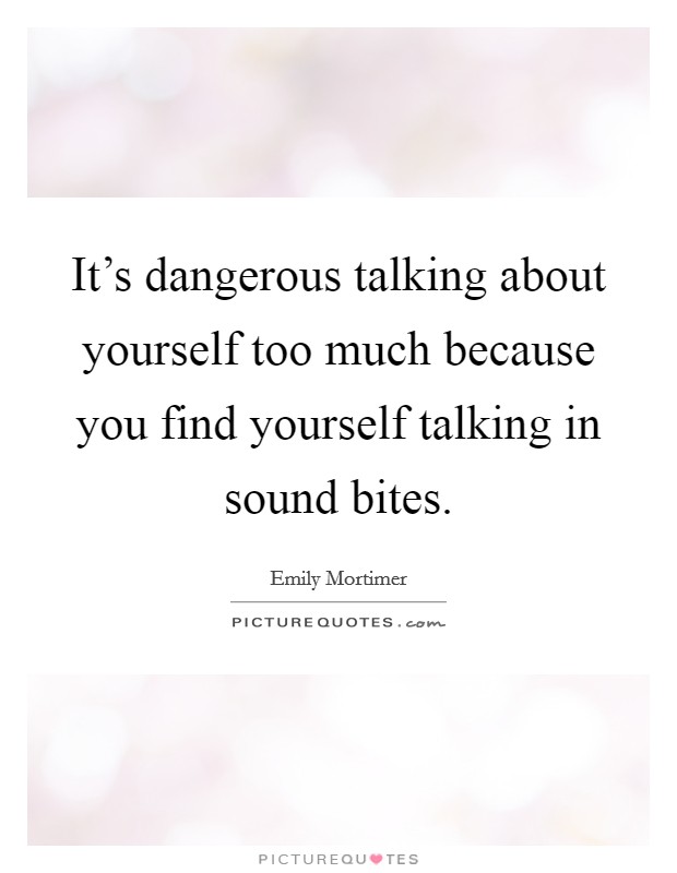 It’s dangerous talking about yourself too much because you find yourself talking in sound bites Picture Quote #1