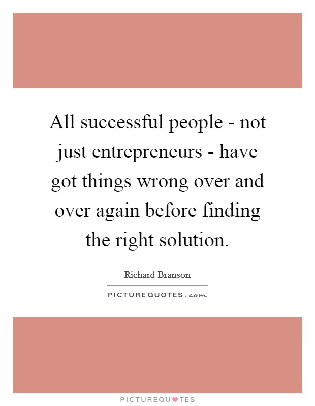 All successful people - not just entrepreneurs - have got things wrong over and over again before finding the right solution Picture Quote #1