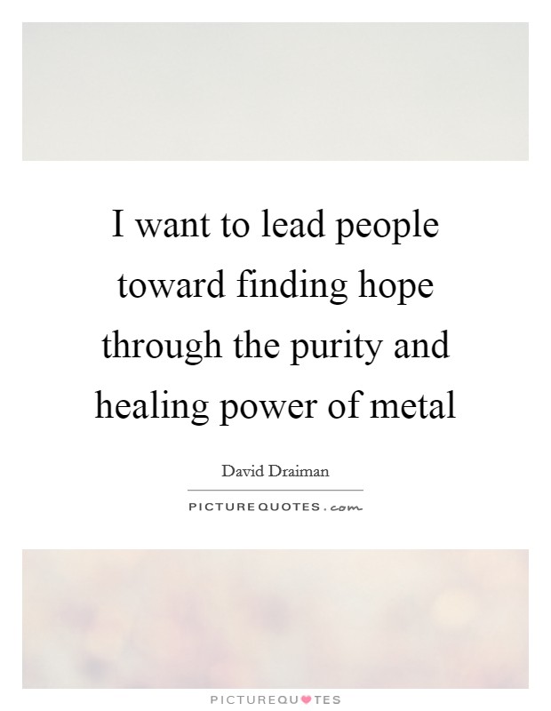 I want to lead people toward finding hope through the purity and healing power of metal Picture Quote #1