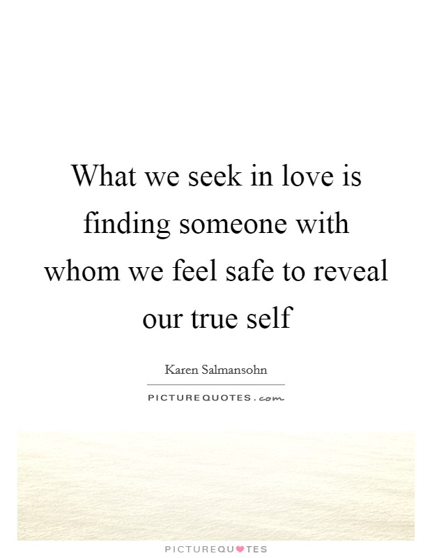 What we seek in love is finding someone with whom we feel safe to reveal our true self Picture Quote #1