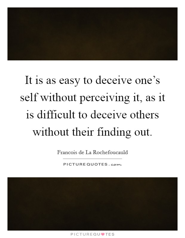 It is as easy to deceive one’s self without perceiving it, as it is difficult to deceive others without their finding out Picture Quote #1