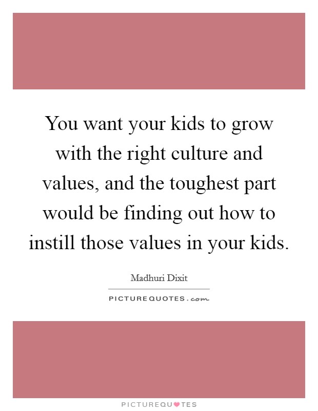 You want your kids to grow with the right culture and values, and the toughest part would be finding out how to instill those values in your kids. Picture Quote #1