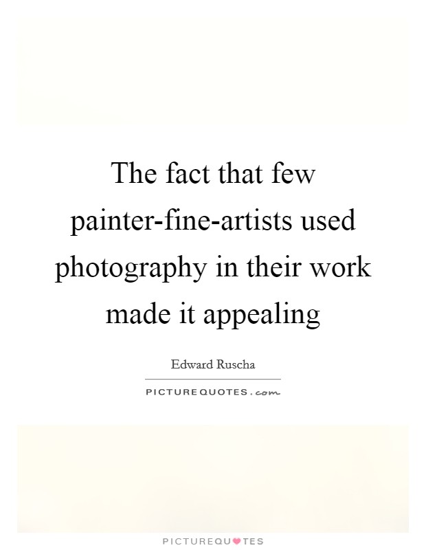 The fact that few painter-fine-artists used photography in their work made it appealing Picture Quote #1