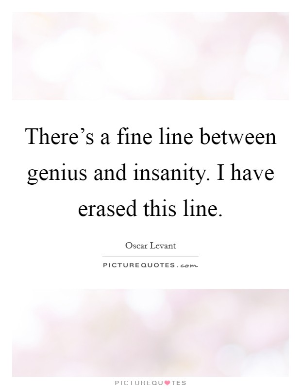 There’s a fine line between genius and insanity. I have erased this line Picture Quote #1