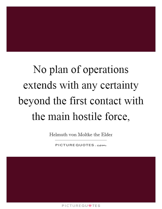 No plan of operations extends with any certainty beyond the first contact with the main hostile force, Picture Quote #1