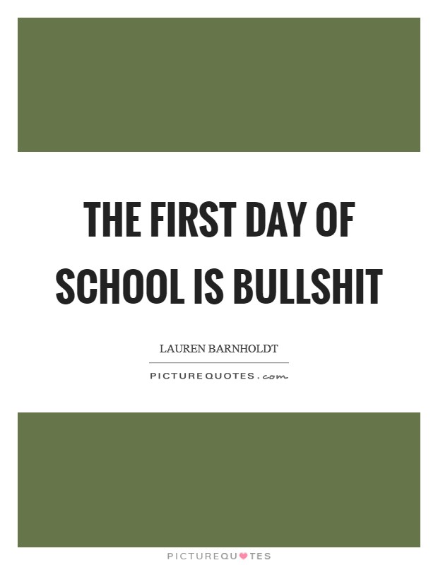The first day of school is bullshit Picture Quote #1