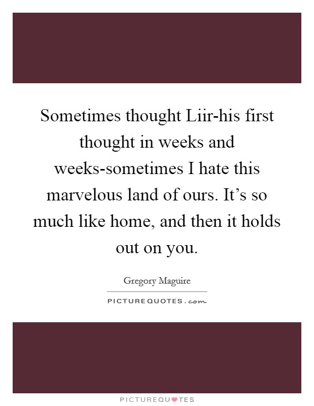 Sometimes thought Liir-his first thought in weeks and weeks-sometimes I hate this marvelous land of ours. It’s so much like home, and then it holds out on you Picture Quote #1