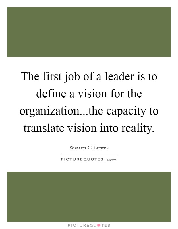 The first job of a leader is to define a vision for the organization...the capacity to translate vision into reality Picture Quote #1