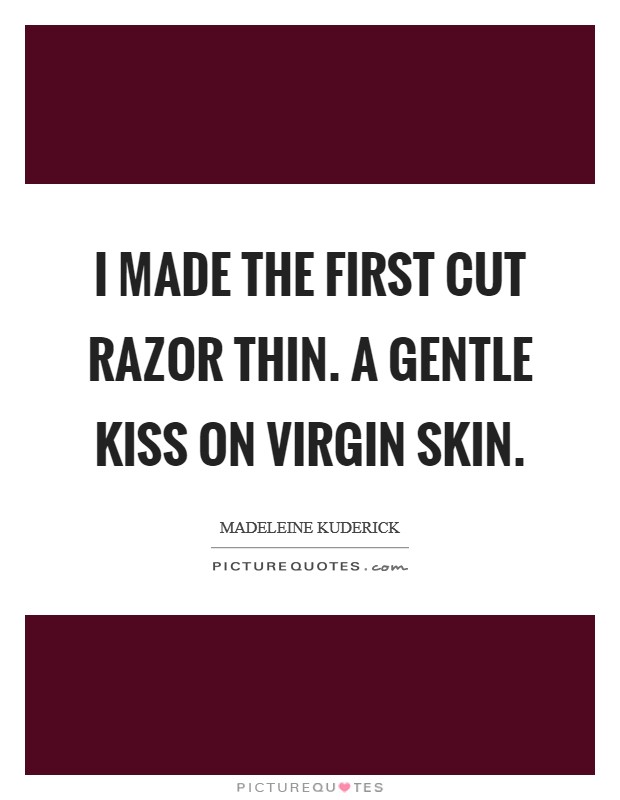 I made the first cut razor thin. A gentle kiss on virgin skin Picture Quote #1