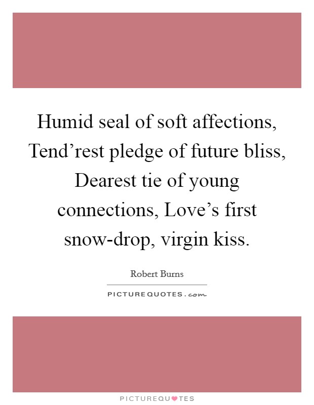 Humid seal of soft affections, Tend’rest pledge of future bliss, Dearest tie of young connections, Love’s first snow-drop, virgin kiss Picture Quote #1