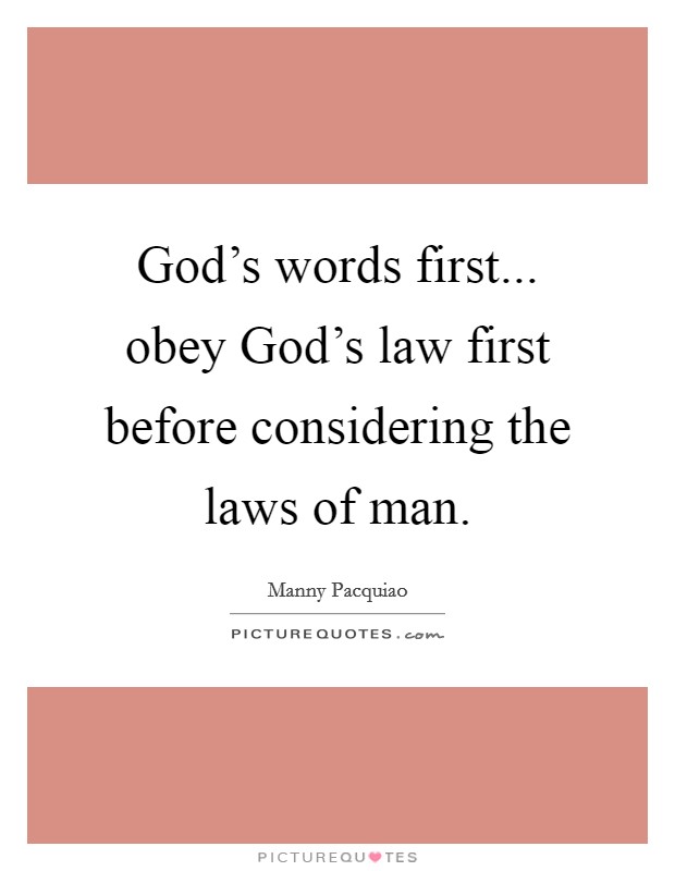 God’s words first... obey God’s law first before considering the laws of man Picture Quote #1