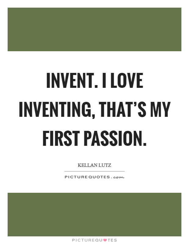 Invent. I love inventing, that’s my first passion Picture Quote #1