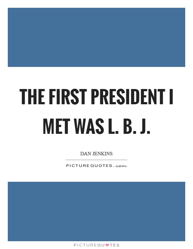 The first president I met was L. B. J Picture Quote #1