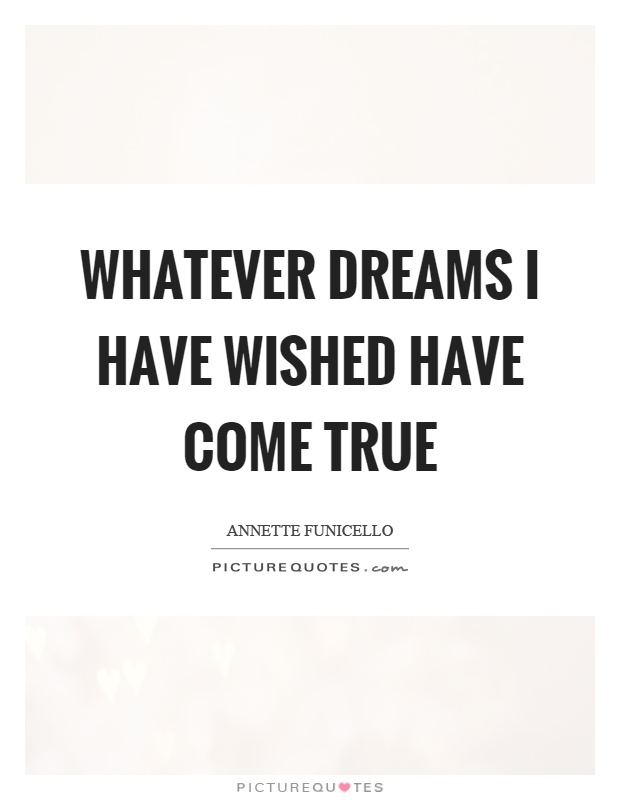 Whatever dreams I have wished have come true Picture Quote #1