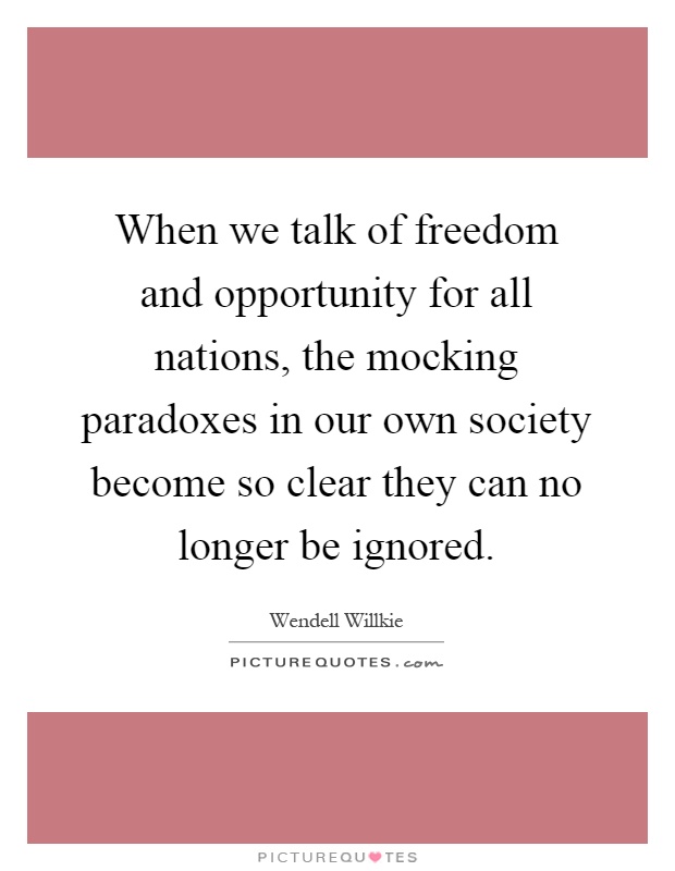 When we talk of freedom and opportunity for all nations, the mocking paradoxes in our own society become so clear they can no longer be ignored Picture Quote #1