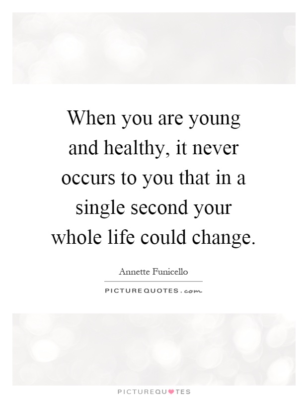 When you are young and healthy, it never occurs to you that in a single second your whole life could change Picture Quote #1