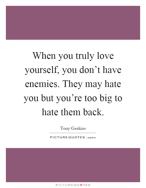 When you truly love yourself, you don’t have enemies. They may hate you but you’re too big to hate them back Picture Quote #1