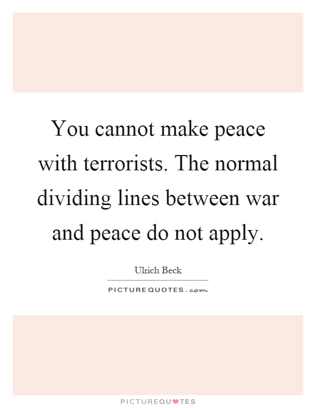 You cannot make peace with terrorists. The normal dividing lines between war and peace do not apply Picture Quote #1