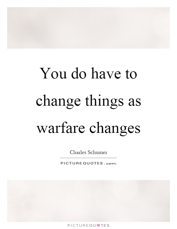 You do have to change things as warfare changes Picture Quote #1