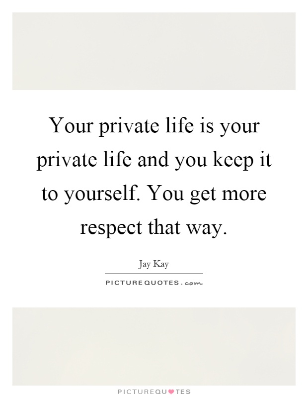 Your private life is your private life and you keep it to yourself. You get more respect that way Picture Quote #1