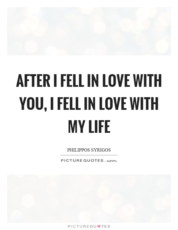 After I fell in love with you, I fell in love with my life Picture Quote #1