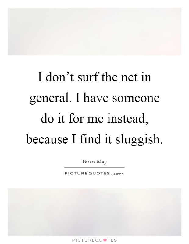 I don’t surf the net in general. I have someone do it for me instead, because I find it sluggish Picture Quote #1