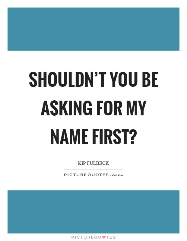 Shouldn’t you be asking for my name first? Picture Quote #1