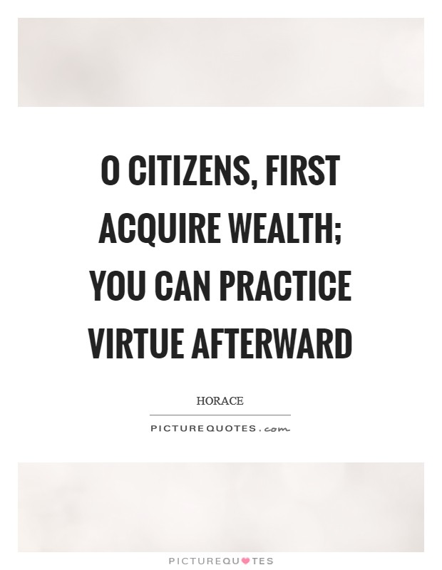 O citizens, first acquire wealth; you can practice virtue afterward Picture Quote #1