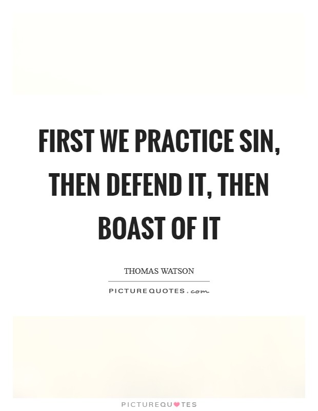 First we practice sin, then defend it, then boast of it Picture Quote #1