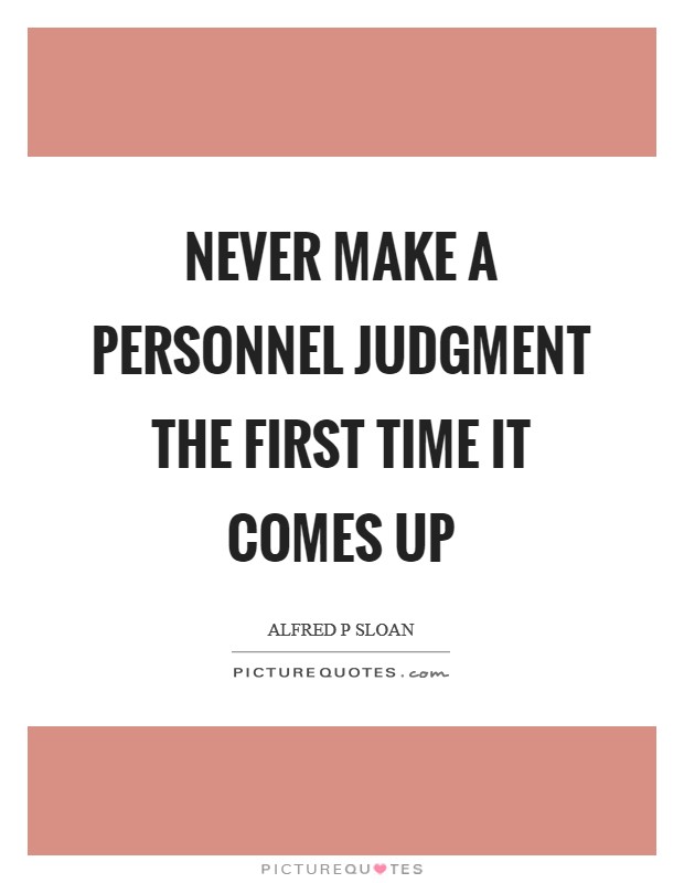 Never make a personnel judgment the first time it comes up Picture Quote #1