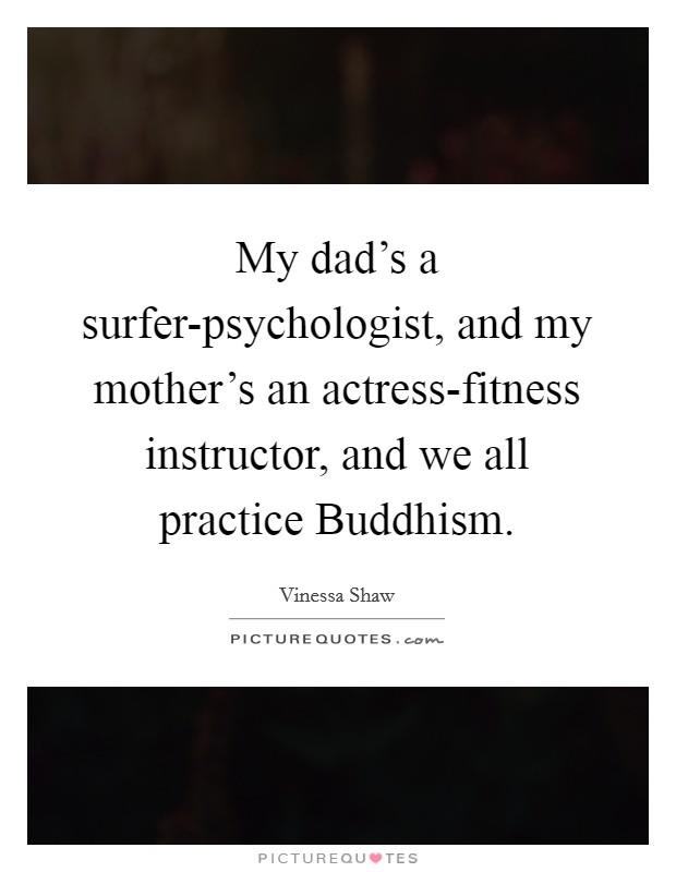 My dad’s a surfer-psychologist, and my mother’s an actress-fitness instructor, and we all practice Buddhism Picture Quote #1