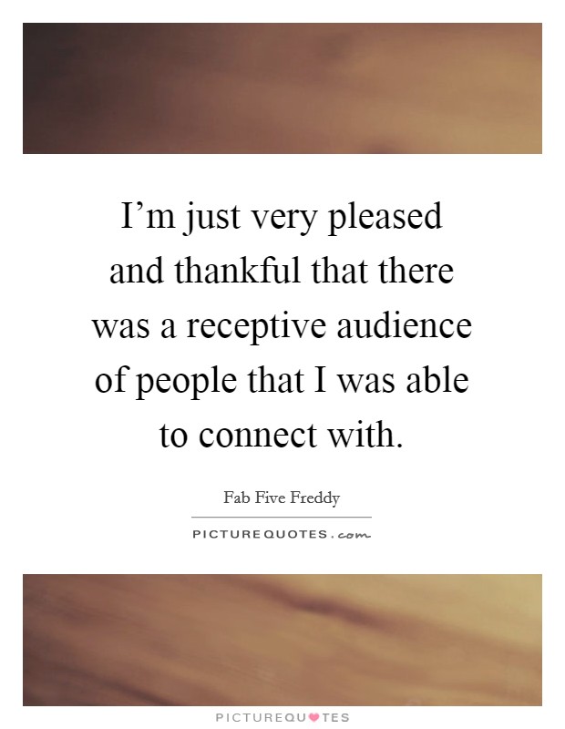 I’m just very pleased and thankful that there was a receptive audience of people that I was able to connect with Picture Quote #1