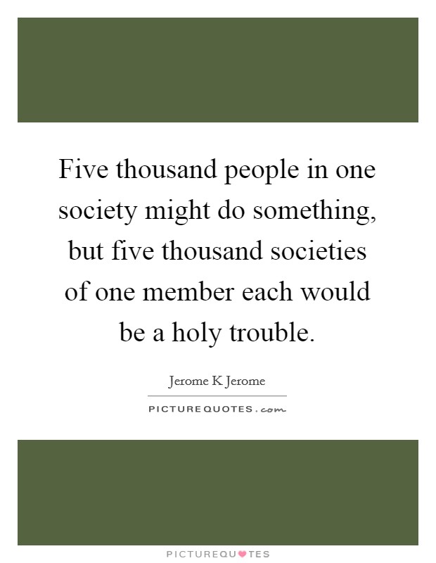 Five thousand people in one society might do something, but five thousand societies of one member each would be a holy trouble Picture Quote #1