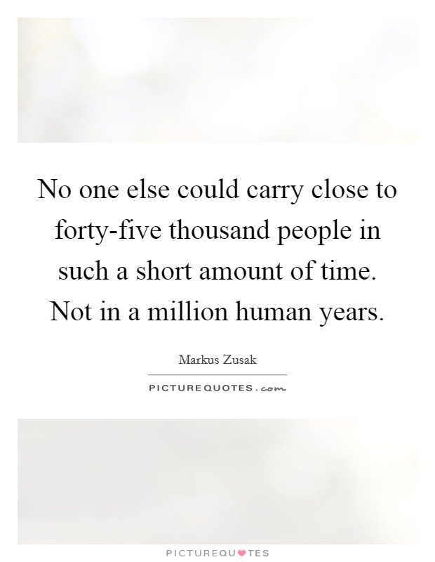 No one else could carry close to forty-five thousand people in such a short amount of time. Not in a million human years Picture Quote #1