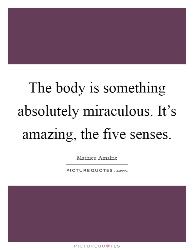 The body is something absolutely miraculous. It’s amazing, the five senses Picture Quote #1