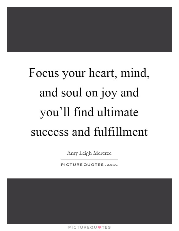 Focus your heart, mind, and soul on joy and you'll find ultimate success and fulfillment Picture Quote #1