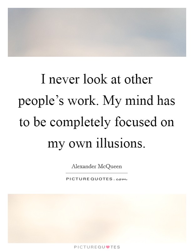 I never look at other people’s work. My mind has to be completely focused on my own illusions Picture Quote #1